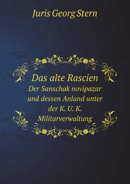 Обложка книги Das alte Rascien. Der Sanschak novipazar und dessen Anland unter der K. U. K. Militarverwaltung, J.G. Stern