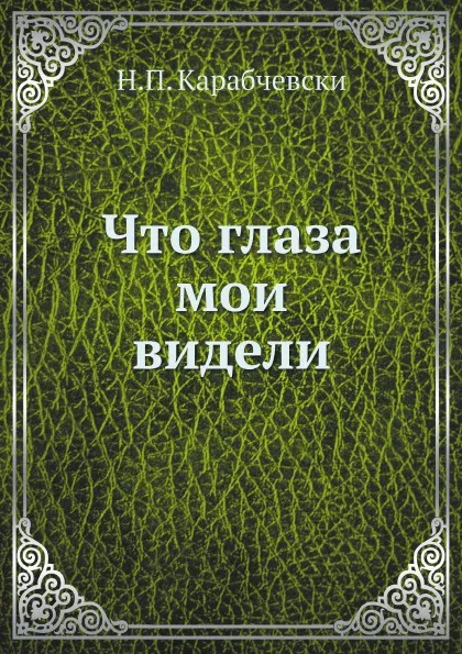 Обложка книги Что глаза мои видели, Н.П. Карабчевски