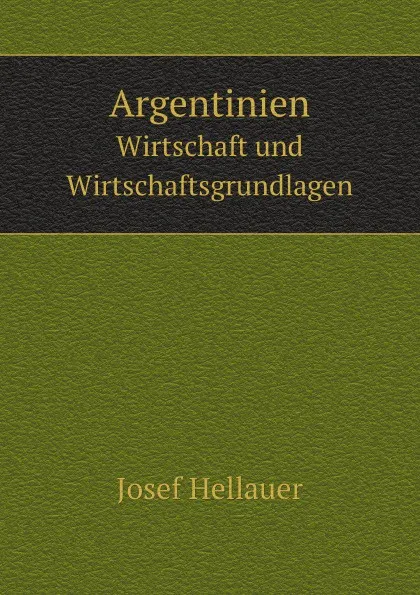 Обложка книги Argentinien. Wirtschaft und Wirtschaftsgrundlagen, J. Hellauer