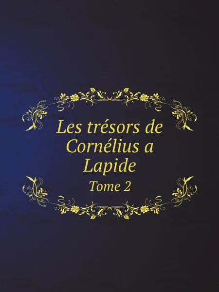 Обложка книги Les tresors de Cornelius a Lapide. Tome 2, Cornelius à. Lapide