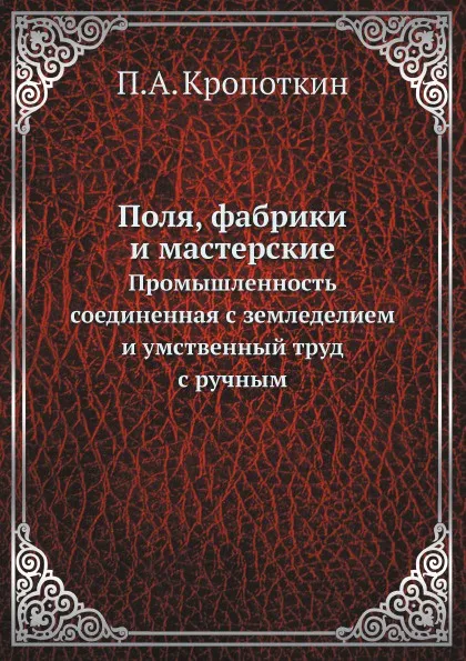 Обложка книги Поля, фабрики и мастерские. Промышленность, соединенная с земледелием, и умственный труд с ручным, П. А. Кропоткин