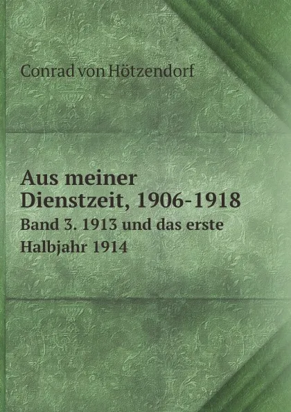 Обложка книги Aus meiner Dienstzeit, 1906-1918. Band 3. 1913 und das erste Halbjahr 1914, Conrad von Hötzendorf