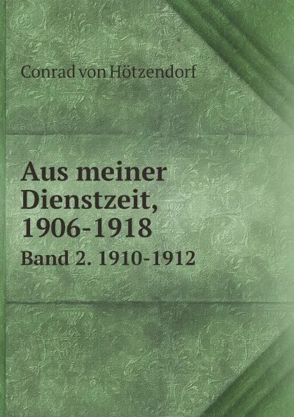 Обложка книги Aus meiner Dienstzeit, 1906-1918. Band 2. 1910-1912, Conrad von Hötzendorf