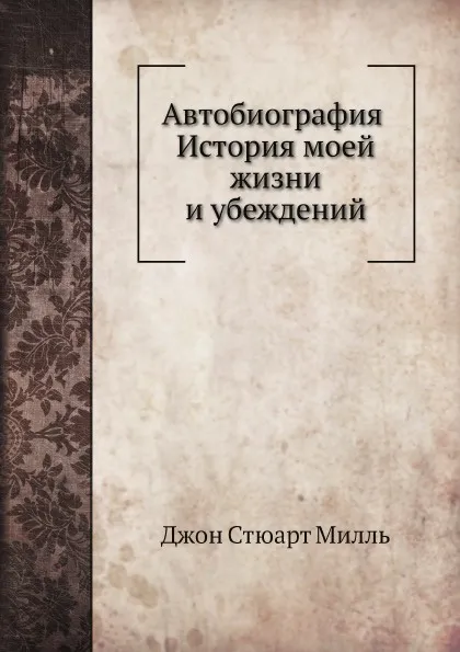 Обложка книги Автобиография. История моей жизни и убеждений, Джон Стюарт Милль