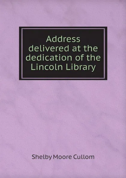 Обложка книги Address delivered at the dedication of the Lincoln Library, Shelby Moore Cullom