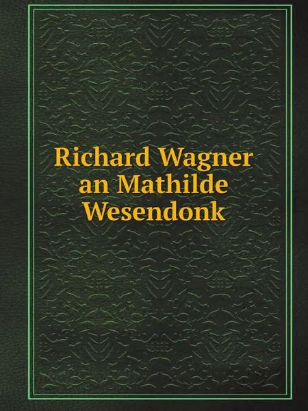 Обложка книги Richard Wagner an Mathilde Wesendonk, Richard Wagner