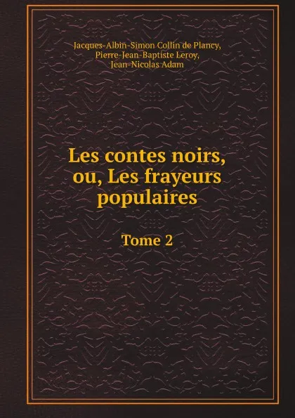 Обложка книги Les contes noirs, ou, Les frayeurs populaires. Tome 2, J.A.S.C. de Plancy, P.j.B. Leroy, J.N. Adam