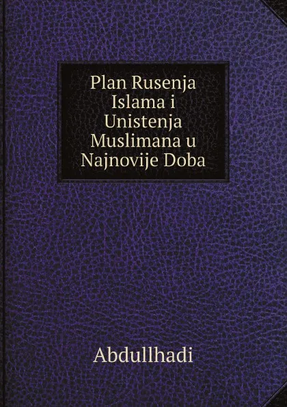 Обложка книги Plan Rusenja Islama i Unistenja Muslimana u Najnovije Doba, Abdullhadi