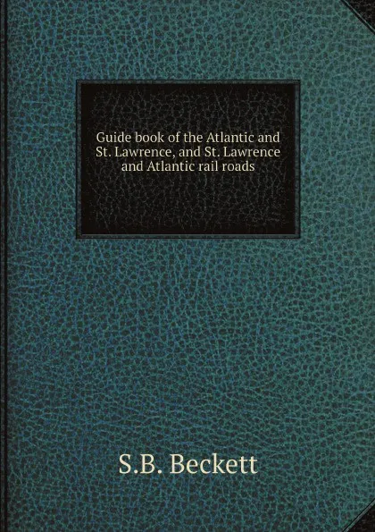 Обложка книги Guide book of the Atlantic and St. Lawrence, and St. Lawrence and Atlantic rail roads, S.B. Beckett