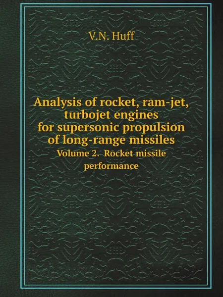 Обложка книги Analysis of rocket, ram-jet, turbojet engines for supersonic propulsion of long-range missiles. Volume 2.  Rocket missile performance, V.N. Huff