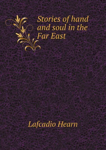 Обложка книги Stories of hand and soul in the Far East, Lafcadio Hearn