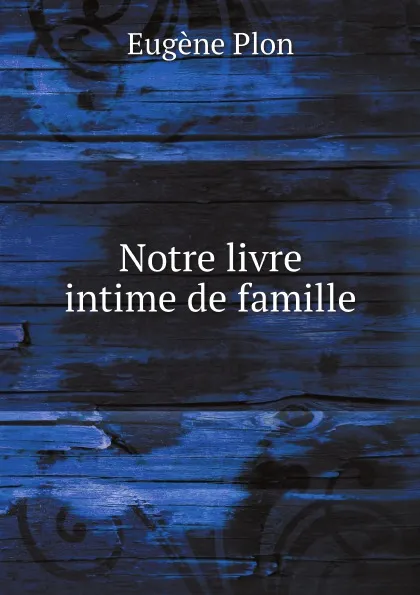 Обложка книги Notre livre intime de famille, E. Plon