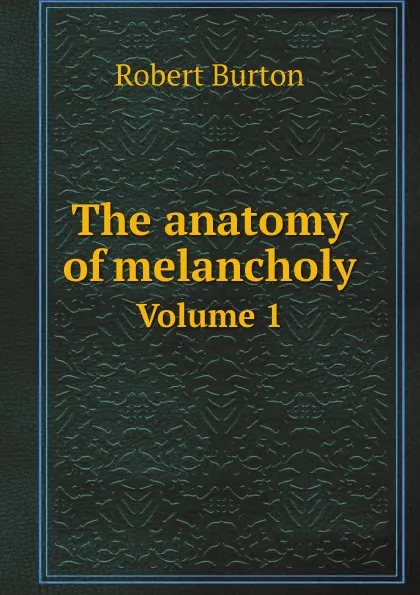 Обложка книги The anatomy of melancholy. Volume 1, Robert Burton