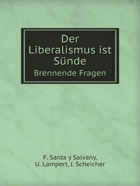 Обложка книги Der Liberalismus ist Sunde. Brennende Fragen, F. Sarda y Salvany, U. Lampert, J. Scheicher