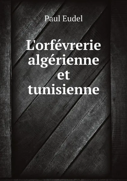 Обложка книги L.orfevrerie algerienne et tunisienne, Paul Eudel