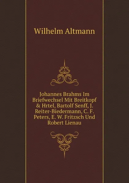 Обложка книги Johannes Brahms Im Briefwechsel Mit Breitkopf . Hrtel, Bartolf Senff, J. Reiter-Biedermann, C. F. Peters, E. W. Fritzsch Und Robert Lienau, W. Altmann