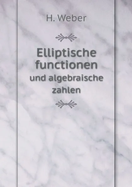 Обложка книги Elliptische functionen. und algebraische zahlen, H. Weber