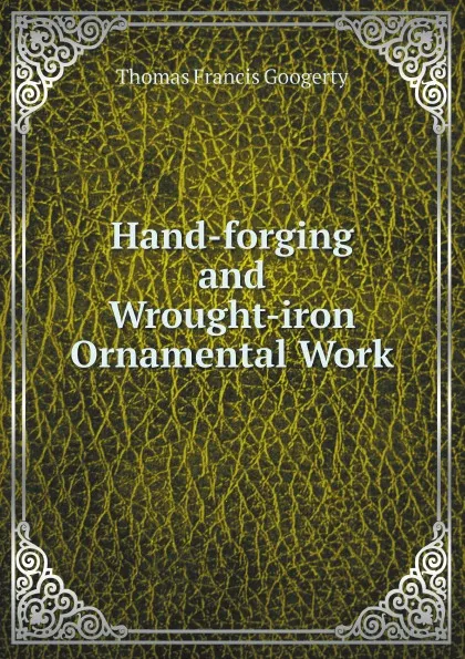 Обложка книги Hand-forging and Wrought-iron Ornamental Work, Thomas Francis Googerty