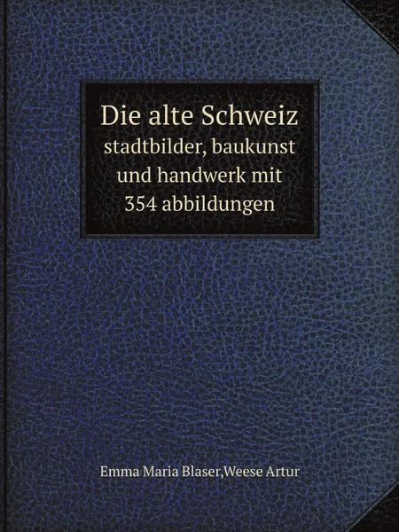 Обложка книги Die alte Schweiz. stadtbilder, baukunst und handwerk mit 354 abbildungen, E.M. Blaser