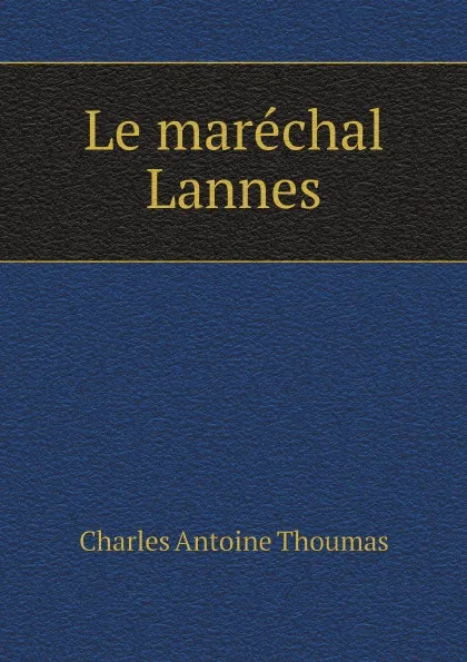 Обложка книги Le marechal Lannes, Charles Antoine Thoumas