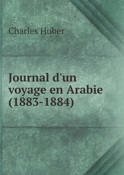 Обложка книги Journal d.un voyage en Arabie (1883-1884), Charles Huber