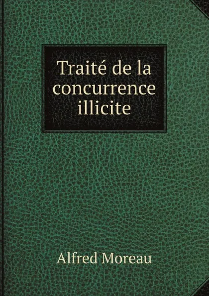 Обложка книги Traite de la concurrence illicite, Alfred Moreau