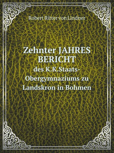 Обложка книги Zehnter JAHRES BERICHT. des K.K.Staats-Obergymnaziums zu Landskron in Bohmen, R. Ritter von Lindner