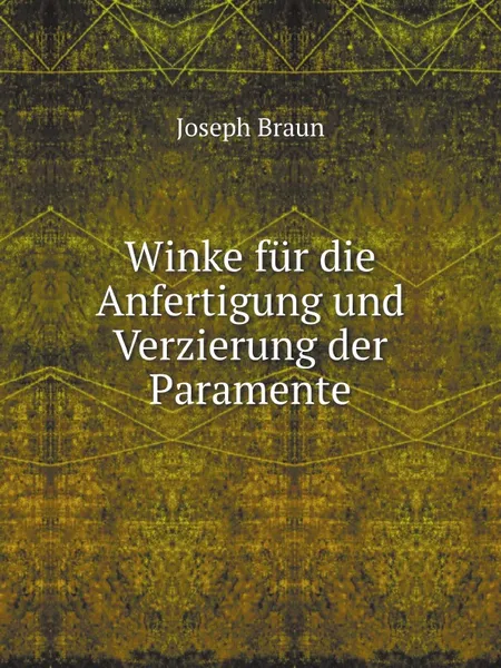 Обложка книги Winke fur die Anfertigung und Verzierung der Paramente, J. Braun