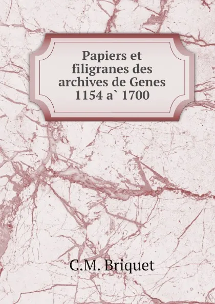 Обложка книги Papiers et filigranes des archives de Genes 1154 a 1700, C.M. Briquet