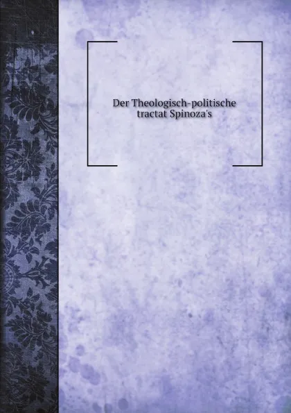 Обложка книги Der Theologisch-politische tractat Spinoza.s, Benedictus de Spinoza