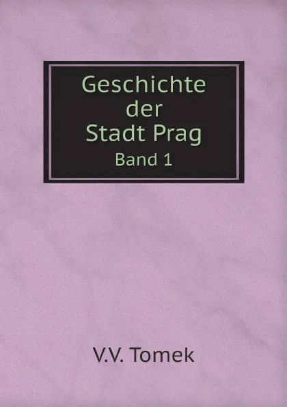 Обложка книги Geschichte der Stadt Prag. Band 1, V.V. Tomek