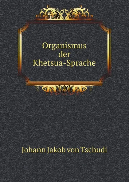 Обложка книги Organismus der Khetsua-Sprache, Johann Jakob von Tschudi