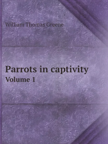 Обложка книги Parrots in captivity. Volume 1, William Thomas Greene