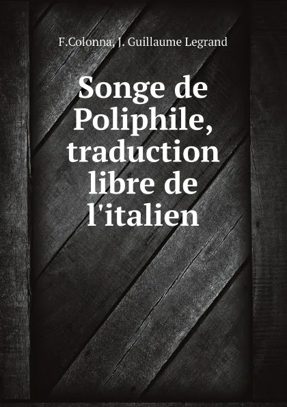 Обложка книги Songe de Poliphile, traduction libre de l.italien, F.Colonna, J. Guillaume Legrand