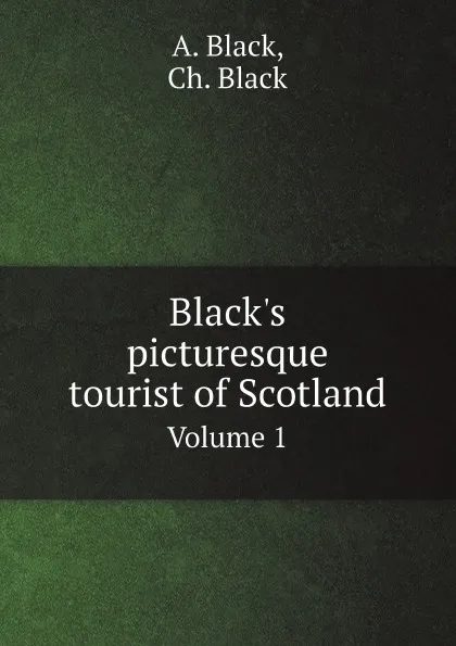 Обложка книги Black.s picturesque tourist of Scotland. Volume 1, A. Black, Ch. Black