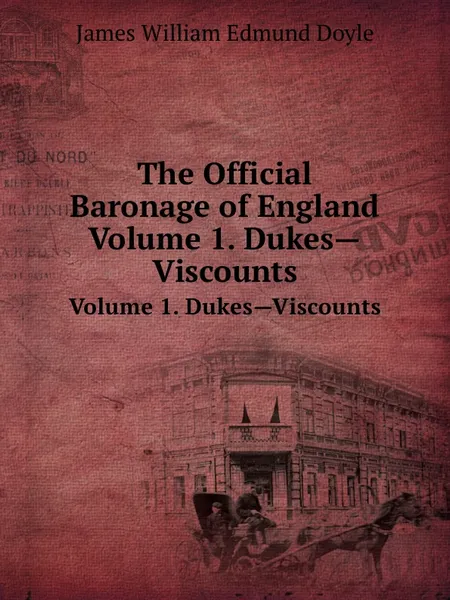 Обложка книги The Official Baronage of England. Volume 1. Dukes.Viscounts, J.W.E. Doyle