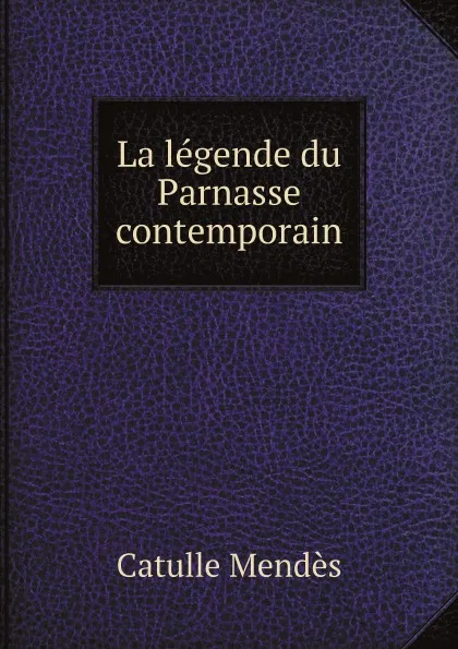 Обложка книги La legende du Parnasse contemporain, Mendès Catulle