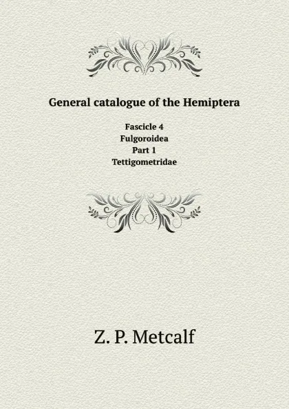 Обложка книги General catalogue of the Hemiptera. Fascicle 4 Fulgoroidea Part 1 Tettigometridae, Z.P. Metcalf, G. Horváth, H.M. Parshley