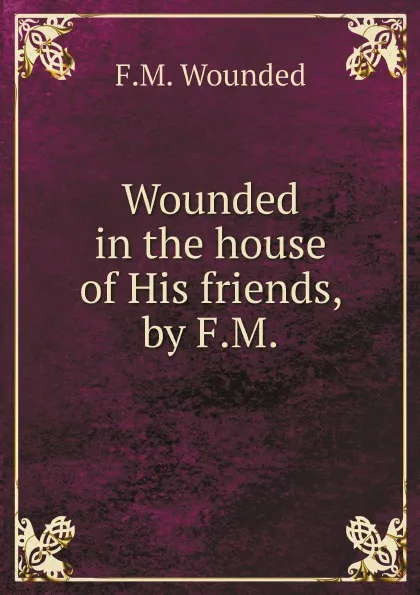 Обложка книги Wounded in the house of His friends, by F.M., F.M. Wounded