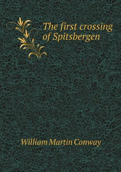 Обложка книги The first crossing of Spitsbergen, Conway William Martin