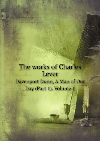 Обложка книги The works of Charles Lever. Davenport Dunn, A Man of Our Day (Part 1). Volume 1, Lever Charles James