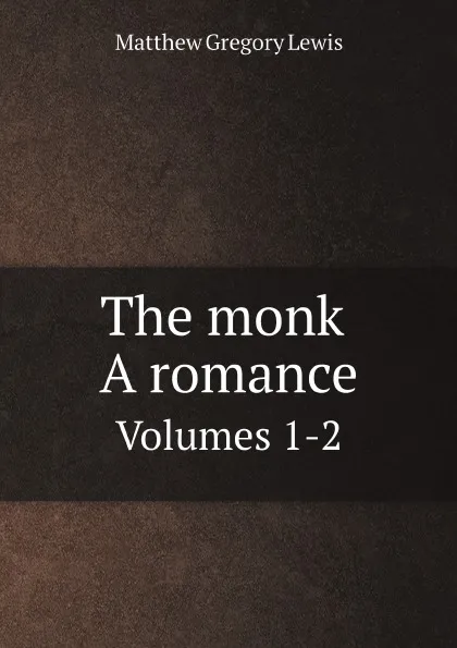 Обложка книги The monk. A romance. Volumes 1-2, Matthew Gregory Lewis