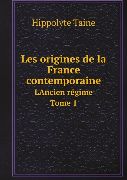 Обложка книги Les origines de la France contemporaine. L.Ancien regime. Tome 1, Taine Hippolyte