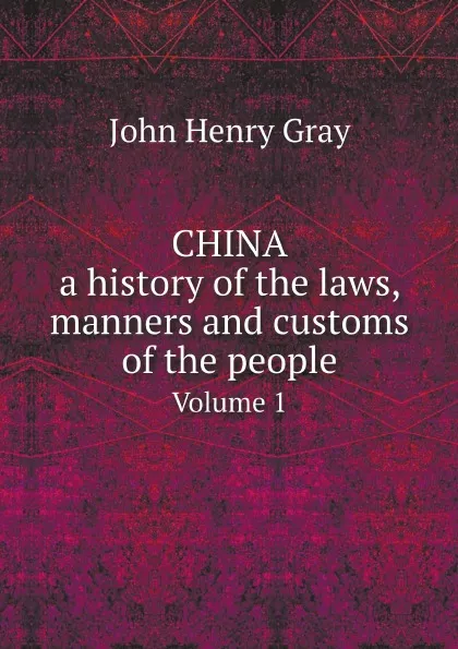 Обложка книги China, a history of the laws, manners and customs of the people. Volume 1, John Henry Gray