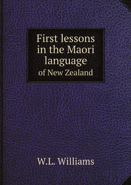 Обложка книги First lessons in the Maori language. of New Zealand, W.L. Williams