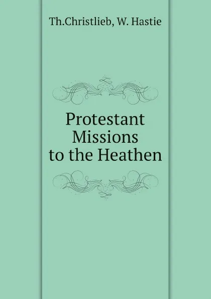 Обложка книги Protestant Missions to the Heathen, Th.Christlieb, W. Hastie