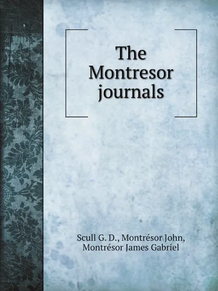 Обложка книги The Montresor journals, Scull G. D., Montrésor John, Montrésor James Gabriel