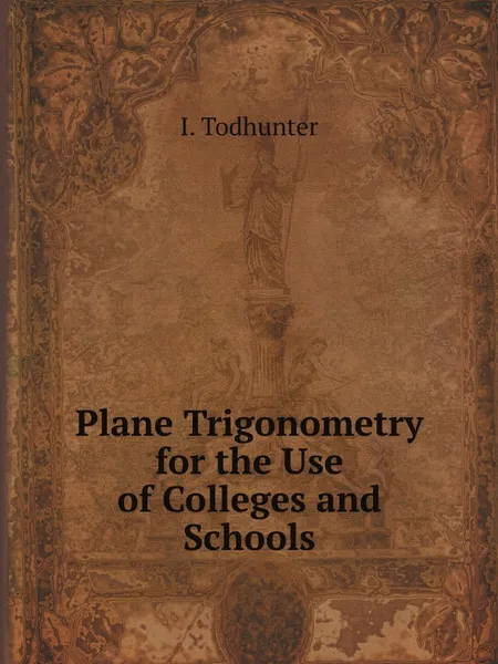 Обложка книги Plane Trigonometry for the Use of Colleges and Schools, I. Todhunter