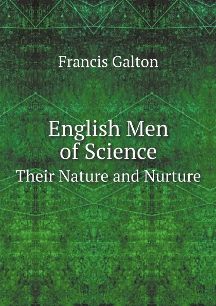 Обложка книги English Men of Science. Their Nature and Nurture, Galton Francis