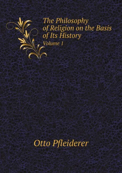 Обложка книги The Philosophy of Religion on the Basis of Its History. Volume 1, Otto Pfleiderer